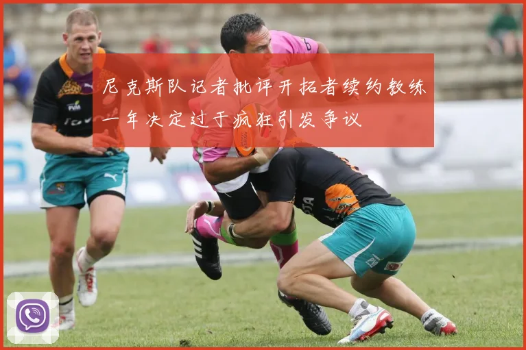 尼克斯队记者批评开拓者续约教练一年决定过于疯狂引发争议