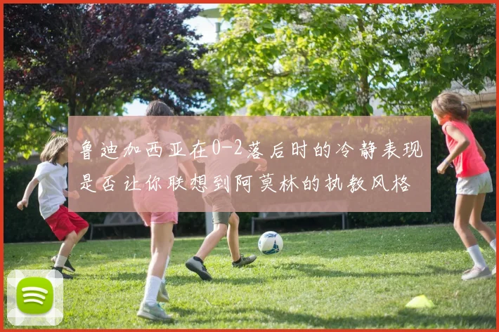 鲁迪加西亚在0-2落后时的冷静表现是否让你联想到阿莫林的执教风格
