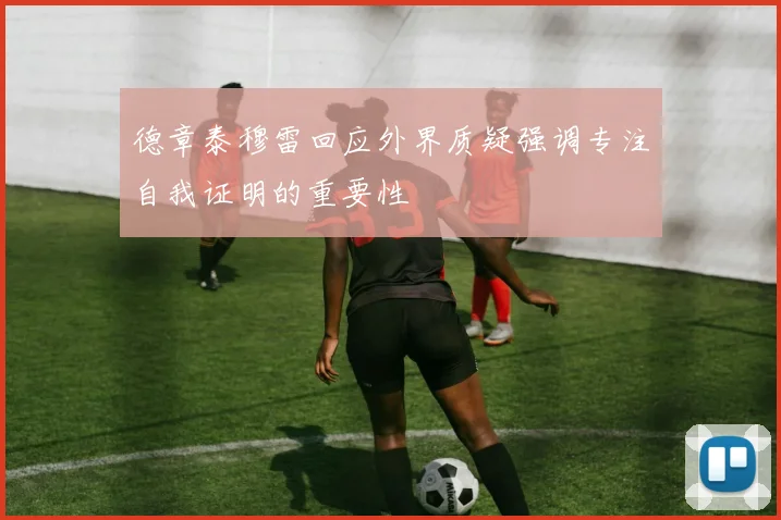 德章泰穆雷回应外界质疑强调专注自我证明的重要性