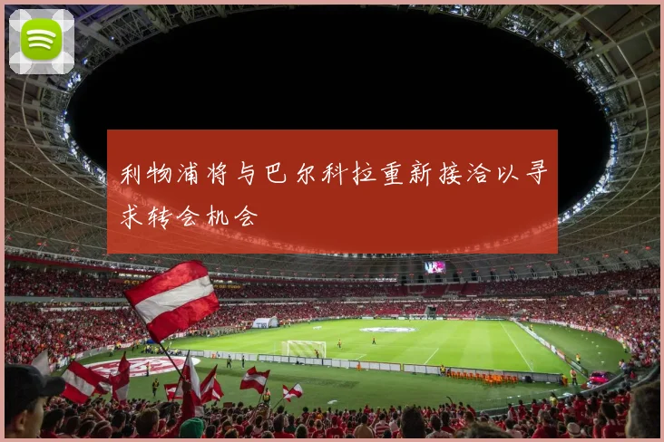 利物浦将与巴尔科拉重新接洽以寻求转会机会