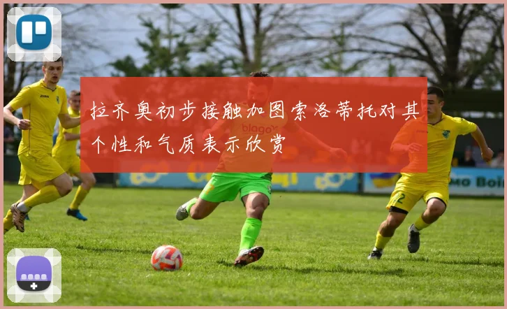 拉齐奥初步接触加图索洛蒂托对其个性和气质表示欣赏
